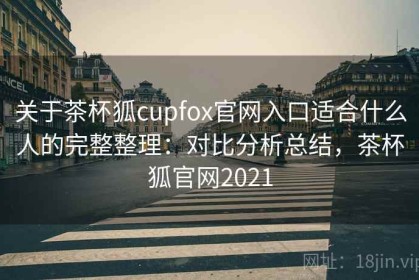关于茶杯狐cupfox官网入口适合什么人的完整整理：对比分析总结，茶杯狐官网2021