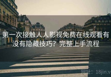 第一次接触人人影视免费在线观看有没有隐藏技巧？完整上手流程