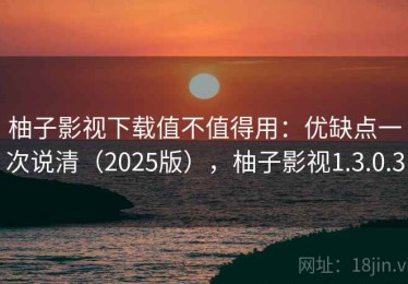 柚子影视下载值不值得用：优缺点一次说清（2025版），柚子影视1.3.0.3