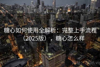 糖心如何使用全解析：完整上手流程（2025版），糖心怎么样