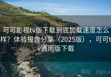 可可影视tv版下载到底加载速度怎么样？体验报告分享（2025版），可可tv通用版下载