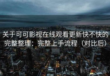 关于可可影视在线观看更新快不快的完整整理：完整上手流程（对比后）