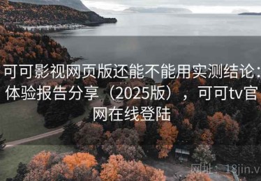 可可影视网页版还能不能用实测结论：体验报告分享（2025版），可可tv官网在线登陆