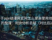 关于age动漫网官网怎么提高使用效率的整理：对比分析总结（对比后）