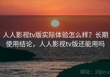 人人影视tv版实际体验怎么样？长期使用结论，人人影视tv版还能用吗
