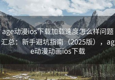 age动漫ios下载加载速度怎么样问题汇总：新手避坑指南（2025版），age动漫动画ios下载