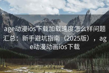 age动漫ios下载加载速度怎么样问题汇总：新手避坑指南（2025版），age动漫动画ios下载