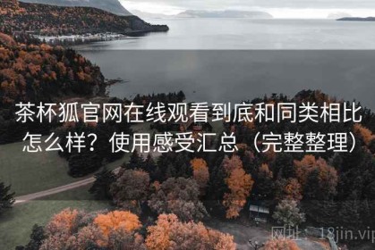 茶杯狐官网在线观看到底和同类相比怎么样？使用感受汇总（完整整理）