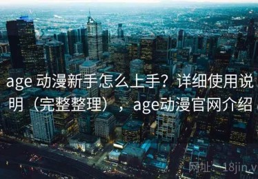 age 动漫新手怎么上手？详细使用说明（完整整理），age动漫官网介绍