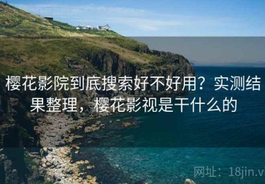 樱花影院到底搜索好不好用？实测结果整理，樱花影视是干什么的