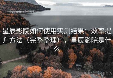 星辰影院如何使用实测结果：效率提升方法（完整整理），星辰影院是什么