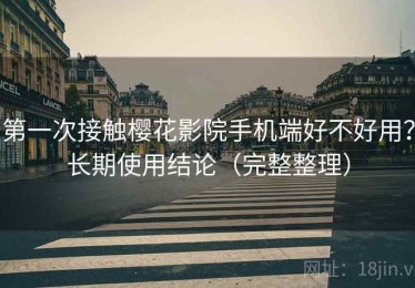 第一次接触樱花影院手机端好不好用？长期使用结论（完整整理）