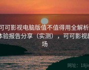可可影视电脑版值不值得用全解析：体验报告分享（实测），可可影视剧场