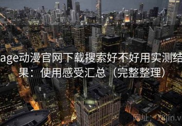 age动漫官网下载搜索好不好用实测结果：使用感受汇总（完整整理）