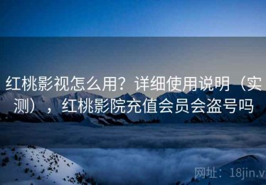 红桃影视怎么用？详细使用说明（实测），红桃影院充值会员会盗号吗