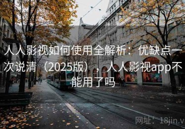 人人影视如何使用全解析：优缺点一次说清（2025版），人人影视app不能用了吗