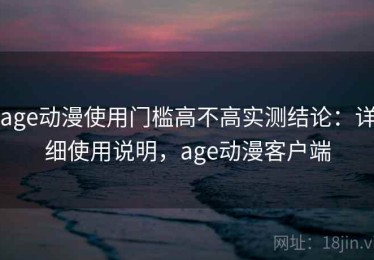 age动漫使用门槛高不高实测结论：详细使用说明，age动漫客户端