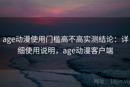 age动漫使用门槛高不高实测结论：详细使用说明，age动漫客户端