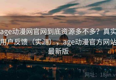 age动漫网官网到底资源多不多？真实用户反馈（实测），age动漫官方网站最新版