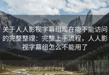 关于人人影视字幕组现在能不能访问的完整整理：完整上手流程，人人影视字幕组怎么不能用了