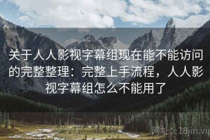 关于人人影视字幕组现在能不能访问的完整整理：完整上手流程，人人影视字幕组怎么不能用了