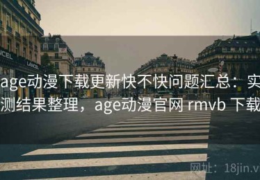 age动漫下载更新快不快问题汇总：实测结果整理，age动漫官网 rmvb 下载