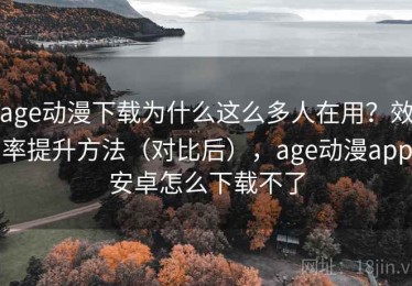 age动漫下载为什么这么多人在用？效率提升方法（对比后），age动漫app安卓怎么下载不了