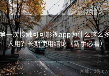 第一次接触可可影视app为什么这么多人用？长期使用结论（新手必看）