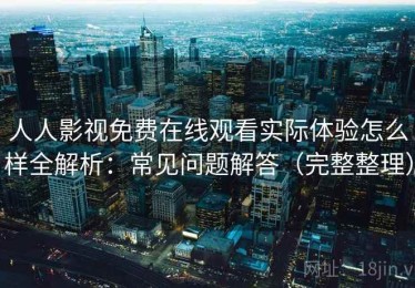 人人影视免费在线观看实际体验怎么样全解析：常见问题解答（完整整理）