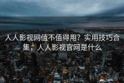 人人影视网值不值得用？实用技巧合集，人人影视官网是什么