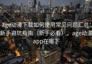 age动漫下载如何使用常见问题汇总：新手避坑指南（新手必看），age动漫app在哪下