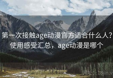 第一次接触age动漫官方适合什么人？使用感受汇总，age动漫是哪个