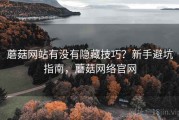 蘑菇网站有没有隐藏技巧？新手避坑指南，蘑菇网络官网