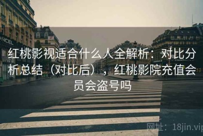红桃影视适合什么人全解析：对比分析总结（对比后），红桃影院充值会员会盗号吗