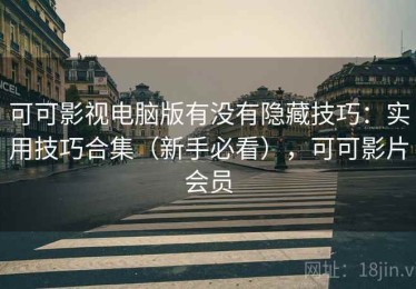 可可影视电脑版有没有隐藏技巧：实用技巧合集（新手必看），可可影片会员