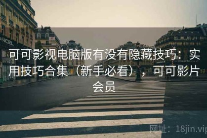 可可影视电脑版有没有隐藏技巧：实用技巧合集（新手必看），可可影片会员