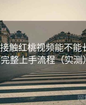 第一次接触红桃视频能不能长期用？完整上手流程（实测）