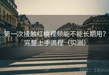 第一次接触红桃视频能不能长期用？完整上手流程（实测）