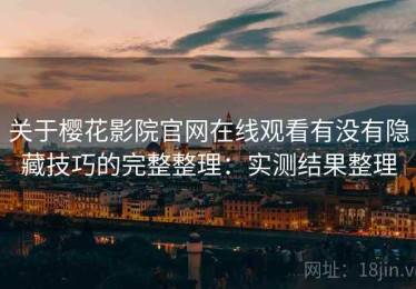 关于樱花影院官网在线观看有没有隐藏技巧的完整整理：实测结果整理