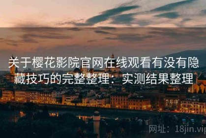 关于樱花影院官网在线观看有没有隐藏技巧的完整整理：实测结果整理