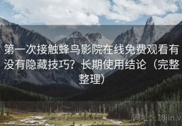 第一次接触蜂鸟影院在线免费观看有没有隐藏技巧？长期使用结论（完整整理）