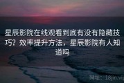 星辰影院在线观看到底有没有隐藏技巧？效率提升方法，星辰影院有人知道吗