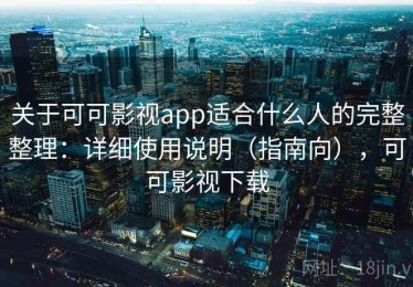 关于可可影视app适合什么人的完整整理：详细使用说明（指南向），可可影视下载