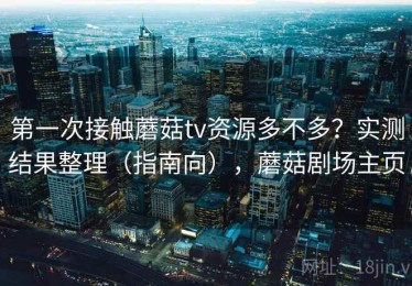 第一次接触蘑菇tv资源多不多？实测结果整理（指南向），蘑菇剧场主页