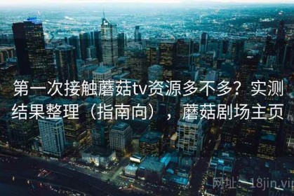 第一次接触蘑菇tv资源多不多？实测结果整理（指南向），蘑菇剧场主页