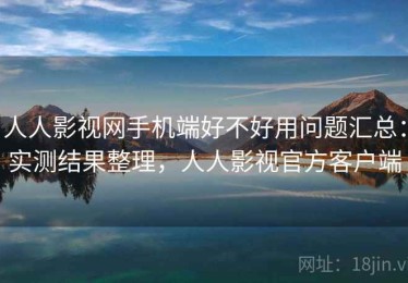 人人影视网手机端好不好用问题汇总：实测结果整理，人人影视官方客户端