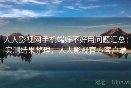 人人影视网手机端好不好用问题汇总：实测结果整理，人人影视官方客户端