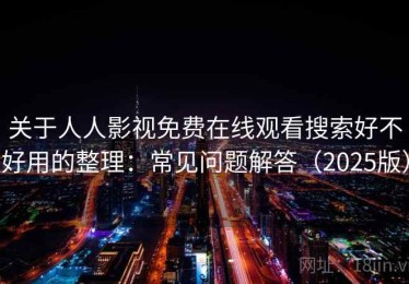 关于人人影视免费在线观看搜索好不好用的整理：常见问题解答（2025版）