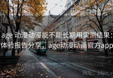 age 动漫动漫能不能长期用实测结果：体验报告分享，age动漫动画官方app