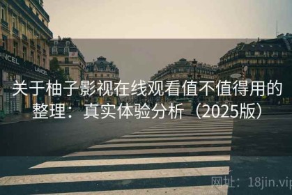 关于柚子影视在线观看值不值得用的整理：真实体验分析（2025版）